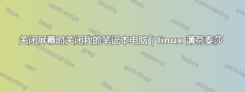 关闭屏幕时关闭我的笔记本电脑 | linux 薄荷泰莎