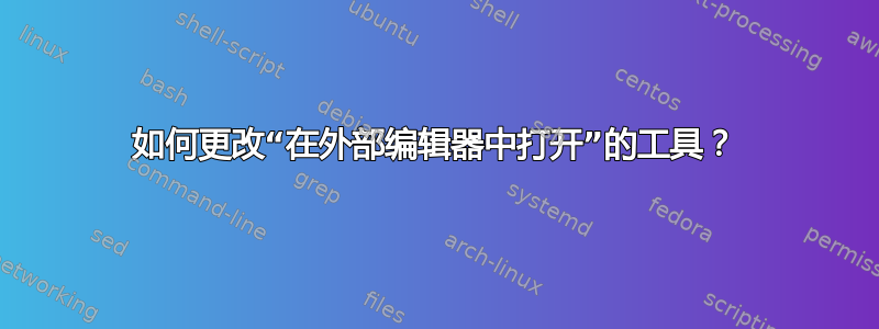 如何更改“在外部编辑器中打开”的工具？