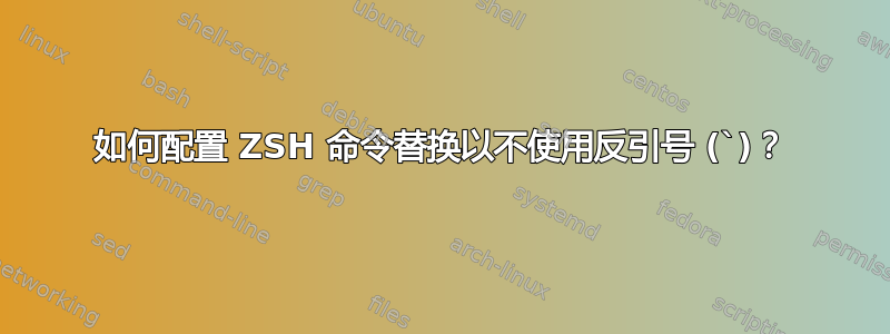 如何配置 ZSH 命令替换以不使用反引号 (`)？