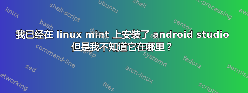 我已经在 linux mint 上安装了 android studio 但是我不知道它在哪里？