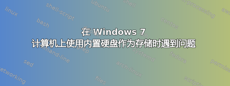 在 Windows 7 计算机上使用内置硬盘作为存储时遇到问题