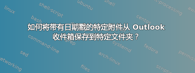 如何将带有日期戳的特定附件从 Outlook 收件箱保存到特定文件夹？