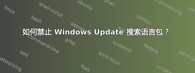 如何禁止 Windows Update 搜索语言包？