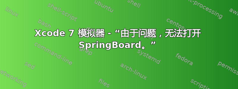 Xcode 7 模拟器 - “由于问题，无法打开 SpringBoard。”