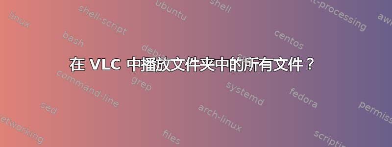 在 VLC 中播放文件夹中的所有文件？