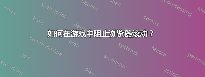 如何在游戏中阻止浏览器滚动？