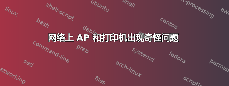 网络上 AP 和打印机出现奇怪问题