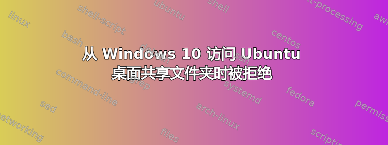 从 Windows 10 访问 Ubuntu 桌面共享文件夹时被拒绝