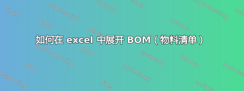 如何在 excel 中展开 BOM（物料清单）