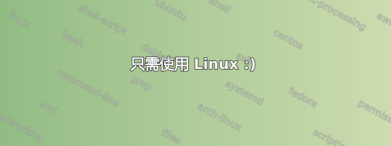 只需使用 Linux :)