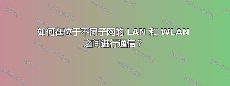 如何在位于不同子网的 LAN 和 WLAN 之间进行通信？