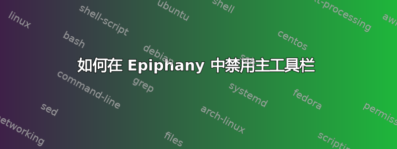 如何在 Epiphany 中禁用主工具栏