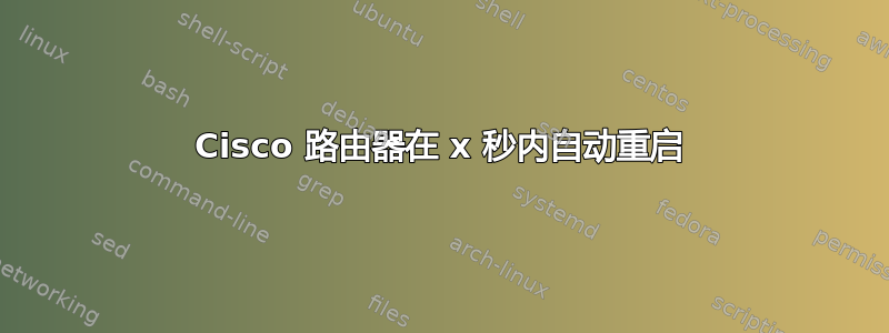 Cisco 路由器在 x 秒内自动重启