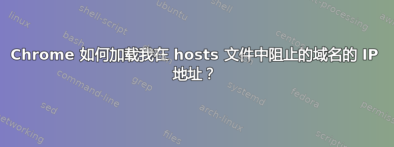 Chrome 如何加载我在 hosts 文件中阻止的域名的 IP 地址？