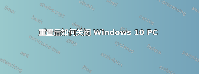 重置后如何关闭 Windows 10 PC