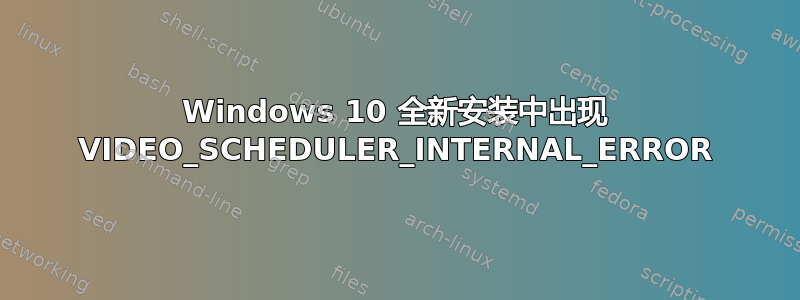 Windows 10 全新安装中出现 VIDEO_SCHEDULER_INTERNAL_ERROR