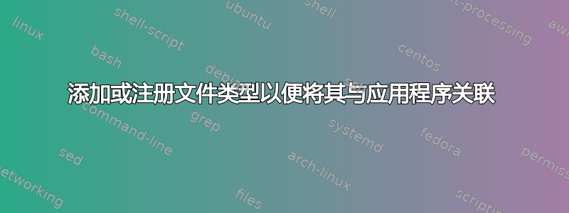 添加或注册文件类型以便将其与应用程序关联