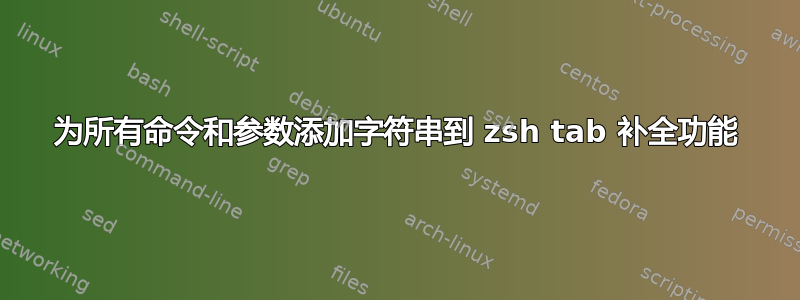 为所有命令和参数添加字符串到 zsh tab 补全功能