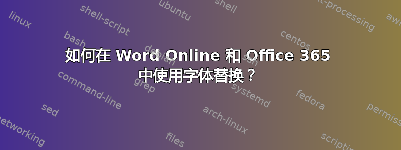 如何在 Word Online 和 Office 365 中使用字体替换？