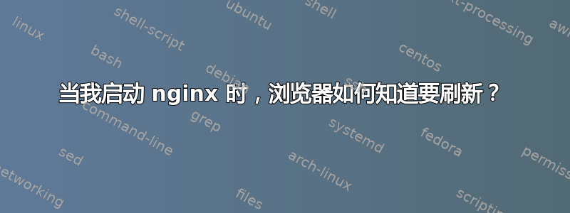 当我启动 nginx 时，浏览器如何知道要刷新？