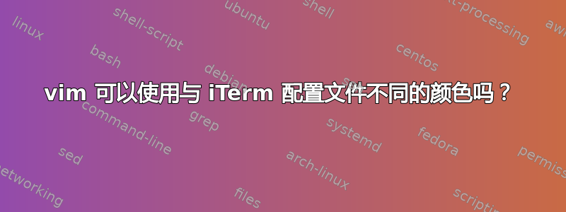 vim 可以使用与 iTerm 配置文件不同的颜色吗？