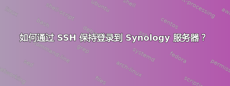 如何通过 SSH 保持登录到 Synology 服务器？