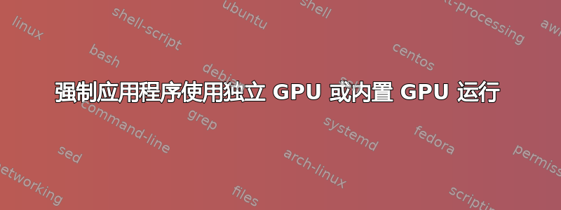 强制应用程序使用独立 GPU 或内置 GPU 运行