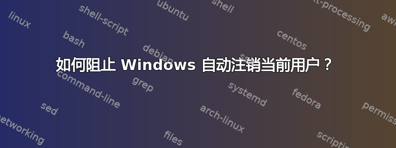 如何阻止 Windows 自动注销当前用户？