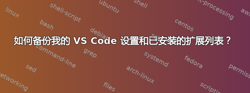 如何备份我的 VS Code 设置和已安装的扩展列表？