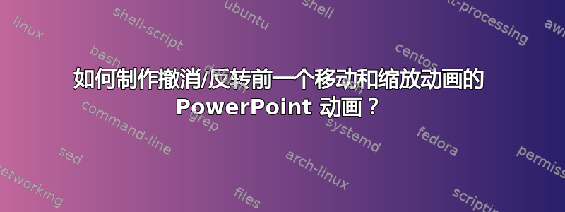 如何制作撤消/反转前一个移动和缩放动画的 PowerPoint 动画？