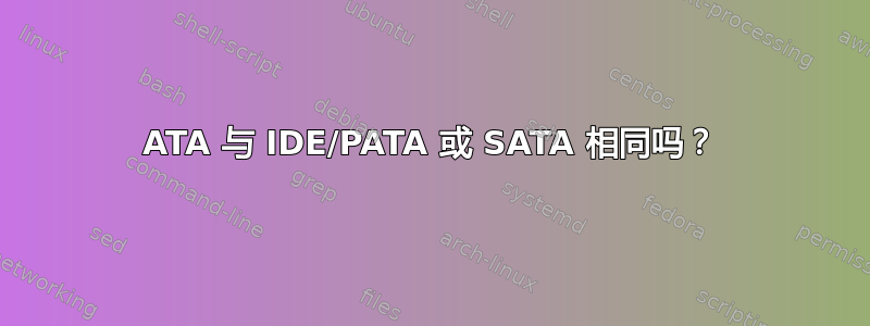 ATA 与 IDE/PATA 或 SATA 相同吗？