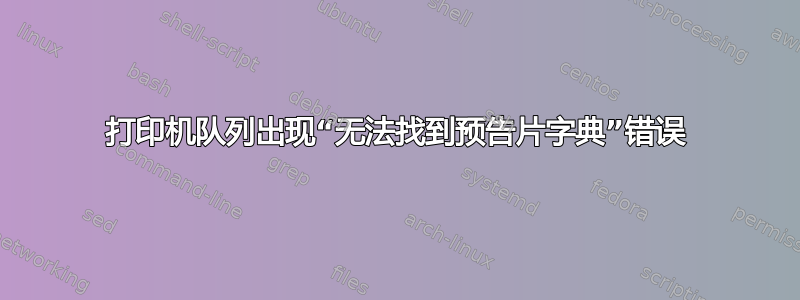 打印机队列出现“无法找到预告片字典”错误