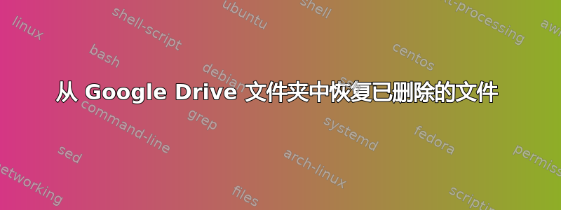 从 Google Drive 文件夹中恢复已删除的文件