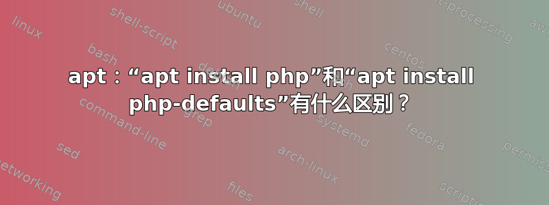 apt：“apt install php”和“apt install php-defaults”有什么区别？