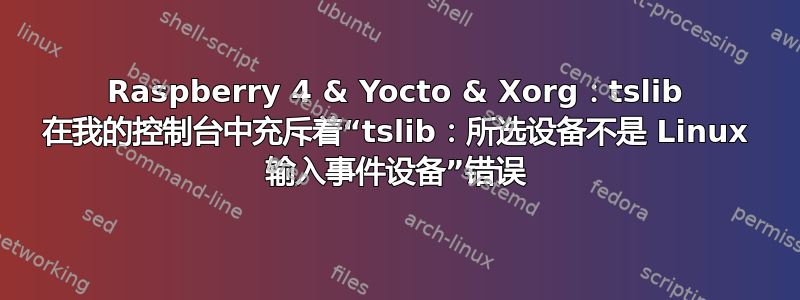 Raspberry 4 & Yocto & Xorg：tslib 在我的控制台中充斥着“tslib：所选设备不是 Linux 输入事件设备”错误