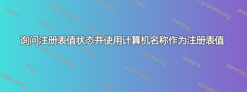 询问注册表值状态并使用计算机名称作为注册表值