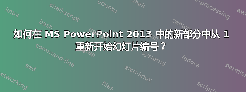 如何在 MS PowerPoint 2013 中的新部分中从 1 重新开始幻灯片编号？