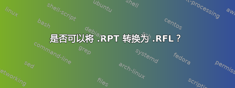 是否可以将 .RPT 转换为 .RFL？