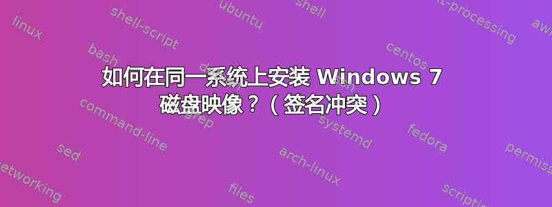 如何在同一系统上安装 Windows 7 磁盘映像？（签名冲突）