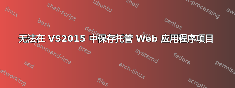 无法在 VS2015 中保存托管 Web 应用程序项目