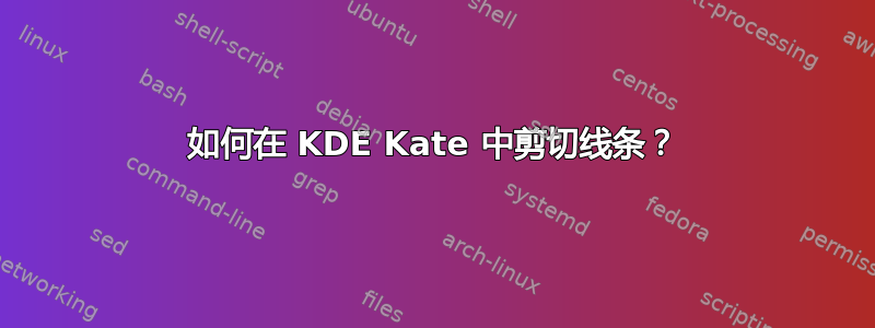 如何在 KDE Kate 中剪切线条？