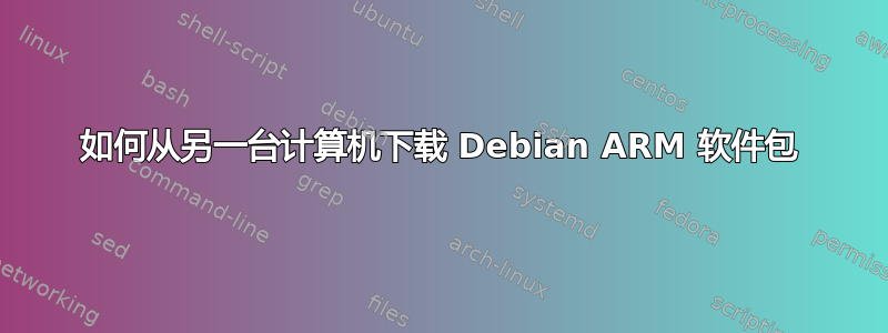 如何从另一台计算机下载 Debian ARM 软件包