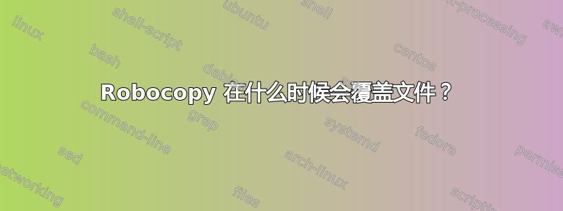 Robocopy 在什么时候会覆盖文件？