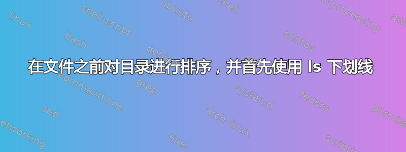 在文件之前对目录进行排序，并首先使用 ls 下划线