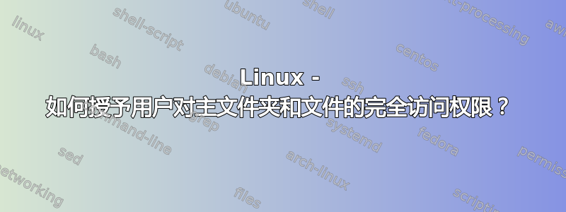 Linux - 如何授予用户对主文件夹和文件的完全访问权限？