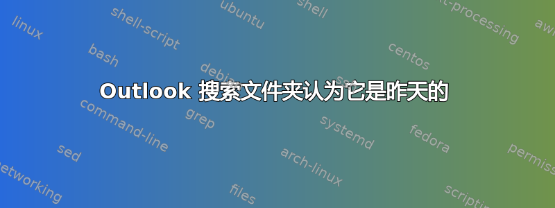 Outlook 搜索文件夹认为它是昨天的