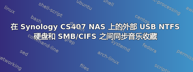 在 Synology CS407 NAS 上的外部 USB NTFS 硬盘和 SMB/CIFS 之间同步音乐收藏