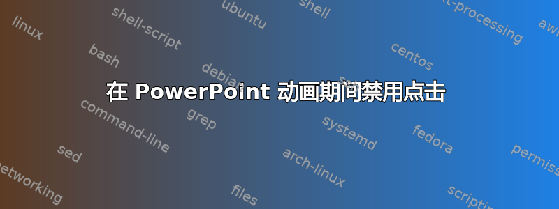 在 PowerPoint 动画期间禁用点击