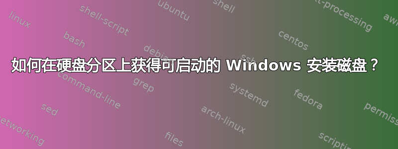 如何在硬盘分区上获得可启动的 Windows 安装磁盘？