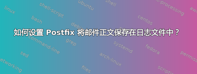 如何设置 Postfix 将邮件正文保存在日志文件中？